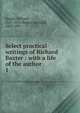Select practical writings of Richard Baxter : with a life of the author. 1, Richard Baxter 