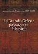 La Grande-Grce : paysages et histoire. 1, Lenormant, Fran?ois, 1837-1883 