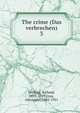 The crime (Das verbrechen). 3, Grelling, Richard, 1853-1929,Gray, Alexander, 1882-1921 