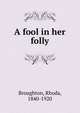 A fool in her folly, Broughton, Rhoda, 1840-1920 