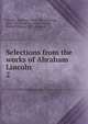 Selections from the works of Abraham Lincoln. 2, Abraham Lincoln 