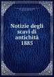 Notizie degli scavi di antichit. 1885, Accademia nazionale dei Lincei,Accademia nazionale dei Lincei, Rome. Classe di scienze morali, storiche, critiche e filologiche. Memorie 
