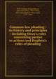 Common-law pleading : its history and principles : including Dicey's rules concerning parties to actions and Stephen's rules of pleading, Perry, R. Ross (Richard Ross), 1846-1915,Dicey, Albert Venn, 1835-1922,Stephen, Henry John, 1787-1864 