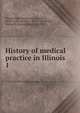 History of medical practice in Illinois. 1, Illinois State Medical Society,Davis, David J. (David John), 1875-1954,Zeuch, Lucius H. (Lucius Henry), b. 1874 