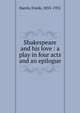 Shakespeare and his love : a play in four acts and an epilogue, Harris, Frank, 1855-1931 