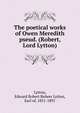 The poetical works of Owen Meredith pseud. (Robert, Lord Lytton), Lytton, Edward Robert Bulwer Lytton, Earl of, 1831-1891 