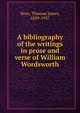 A bibliography of the writings in prose and verse of William Wordsworth, Wise, Thomas James, 1859-1937 