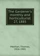 The Gardener`s monthly and horticulturist. 27, 1885, Meehan, Thomas, 1826-1901 