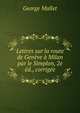 Lettres sur la route de Geneve a Milan par le Simplon, 2e ed., corrigee, George Mallet 