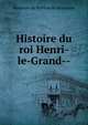 Histoire du roi Henri-le-Grand--, Hardouin de Perefixe de Beaumont 