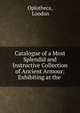 Catalogue of a Most Splendid and Instructive Collection of Ancient Armour: Exhibiting at the ., Oplotheca, London 