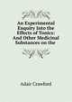 An Experimental Enquiry Into the Effects of Tonics: And Other Medicinal Substances on the ., Adair Crawford 