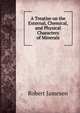 A Treatise on the External, Chemical, and Physical Characters of Minerals, Robert Jameson 