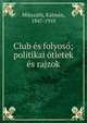 Club ?s folyos?; politikai ?tletek ?s rajzok, Miksz?th, K?lm?n, 1847-1910 