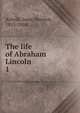 The life of Abraham Lincoln. 1, Arnold, Isaac Newton, 1815-1884 