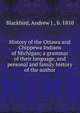 History of the Ottawa and Chippewa Indians of Michigan; a grammar of their language, and personal and family history of the author, Blackbird, Andrew J., b. 1810 