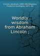 Worldly wisdom from Abraham Lincoln ;, Abraham Lincoln 
