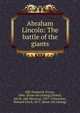 Abraham Lincoln: The battle of the giants, Hill, Frederick Trevor, 1866- [from old catalog],Tarbell, Ida M. (Ida Minerva), 1857-1944,Jones, Richard Lloyd, 1873- [from old catalog] 