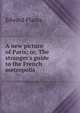 A new picture of Paris; or, The stranger's guide to the French metropolis, Edward Planta 