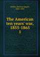 The American ten years' war, 1855-1865, Denton Jaques Snider 