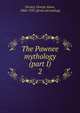 The Pawnee mythology (part I). 2, Dorsey George Amos 