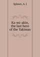 Ka-mi-akin, the last hero of the Yakimas, Splawn, A. J 