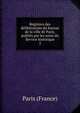 Registres des deliberations du bureau de la ville de Paris, publies par les soins du Service historique, Paris (France) 