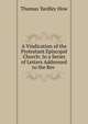 A Vindication of the Protestant Episcopal Church: In a Series of Letters Addressed to the Rev ., Thomas Yardley How 