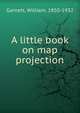 A little book on map projection, Garnett, William, 1850-1932 