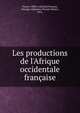 Les productions de l'Afrique occidentale fran?aise, France. Office colonial,Fran?ois, Georges Alphonse Florent Octave, 1874- 
