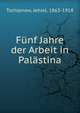 Funf Jahre der Arbeit in Palastina, Tschlenow, Jehiel, 1863-1918 