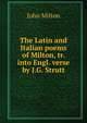 The Latin and Italian poems of Milton, tr. into Engl. verse by J.G. Strutt, Milton John 