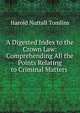 A Digested Index to the Crown Law: Comprehending All the Points Relating to Criminal Matters ., Harold Nuttall Tomlins 