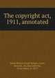 The copyright act, 1911, annotated, Great Britain,Great Britain. Laws, statutes, etc,MacGillivray, Evan James, b. 1873 