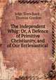 The Independent Whig: Or, A Defence of Primitive Christianity, and of Our Ecclesiastical ., John Trenchard , Thomas Gordon 