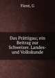 Das Pr?ttigau; ein Beitrag zur Schweizer. Landes- und Volkskunde, G. Fient 