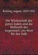 Die Wirthschaft der guten Juden und die Weltnoth der Gegenwart; ein Wort f?r das Volk, Rohling, August, 1839-1931 