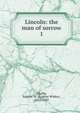 Lincoln: the man of sorrow. 1, Chafin, Eugene W. (Eugene Wilder), 1852-1920 