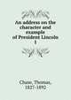 An address on the character and example of President Lincoln. 1, Chase, Thomas, 1827-1892 