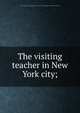 The visiting teacher in New York city;, Public education association of the city of New York. Visiting teacher staff,Johnson, Harriet M 