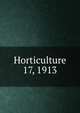 Horticulture. 17, 1913, Massachusetts Horticultural Society,Horticultural Society of New York,Pennsylvania Horticultural Society 