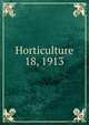 Horticulture. 18, 1913, Massachusetts Horticultural Society,Horticultural Society of New York,Pennsylvania Horticultural Society 
