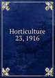 Horticulture. 23, 1916, Massachusetts Horticultural Society,Horticultural Society of New York,Pennsylvania Horticultural Society 