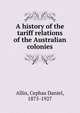 A history of the tariff relations of the Australian colonies, Allin, Cephas Daniel, 1875-1927 