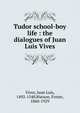 Tudor school-boy life : the dialogues of Juan Luis Vives, Vives, Juan Luis, 1492-1540,Watson, Foster, 1860-1929 