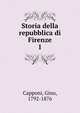 Storia della repubblica di Firenze. 1, Capponi, Gino, 1792-1876 