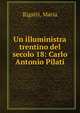 Un illuministra trentino del secolo 18: Carlo Antonio Pilati, Rigatti, Maria 