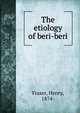 The etiology of beri-beri, Fraser, Henry, 1874- 