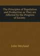 The Principles of Population and Production as They are Affected by the Progress of Society ., John Weyland 