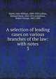 A selection of leading cases on various branches of the law: with notes. 3, Smith, John William, 1809-1845,Collins, Richard Henn, 1842-1911,Arbuthnot, Robert George, 1843-1890 